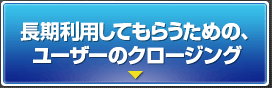 長期利用してもらうための、ユーザーのクロージング