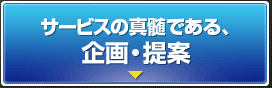 サービスの真髄である、企画・提案